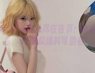 最近热点尽在首页：没点精神准备，51吃瓜爆料可别看！