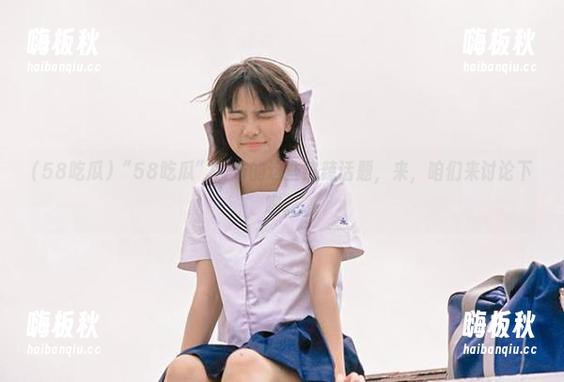 “58吃瓜”发布的这些热辣话题，来，咱们来讨论下吧。