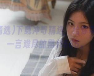 下载冲哥精选，给你带来让人一言难尽的黑料666。