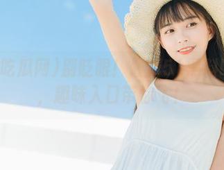 别眨眼！最新51黑料吃瓜网，趣味入口带你飞！